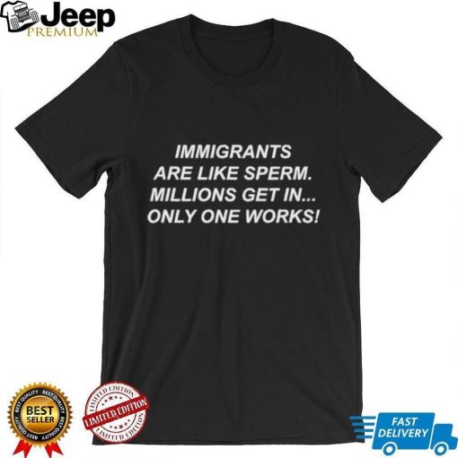 Immigrants Are Like Sperm Millions Get In Only One Works Shirt