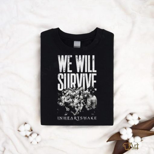 In Hearts Wake We Will Survive shirt