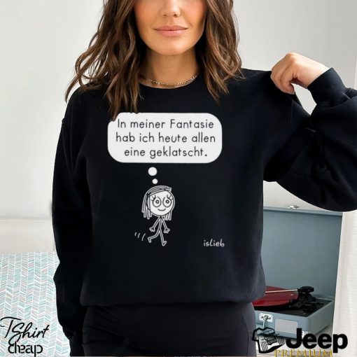 In Meiner Fantasie Hab Ich Heute Allen Eine Geklatscht Shirt
