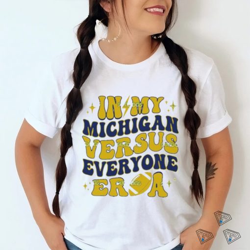 In My Michigan Versus Everyone Era Everybody World shirt