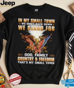 In my small town we don’t back down we stand for God family country and freedom shirt