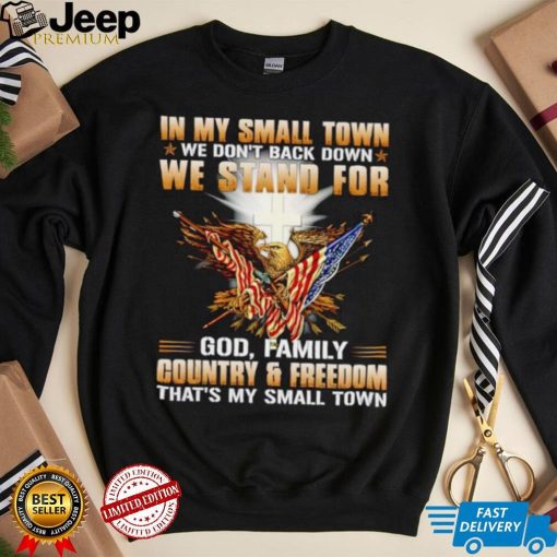 In my small town we don’t back down we stand for God family country and freedom shirt