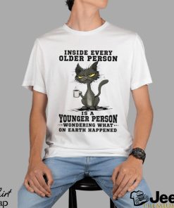 Inside every older person is a younger person wondering what.. Shirt