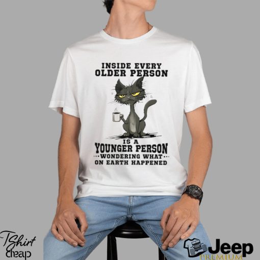 Inside every older person is a younger person wondering what.. Shirt