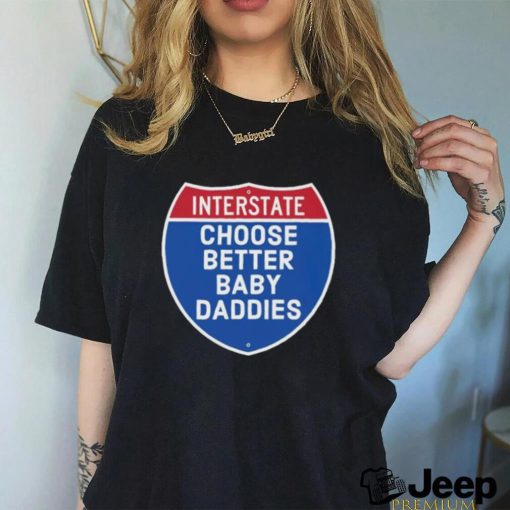 Interstate choose better baby daddies shirt