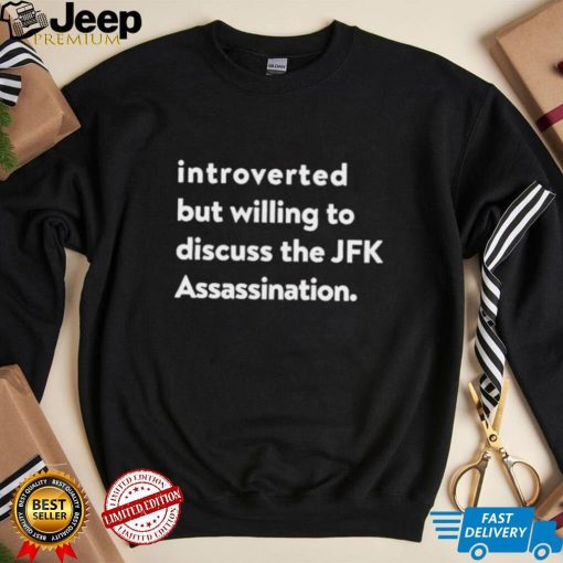 Introverted But Willing To Discuss The JFK Assassination shirt