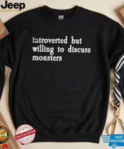 Introverted but willing to discuss monsters shirt