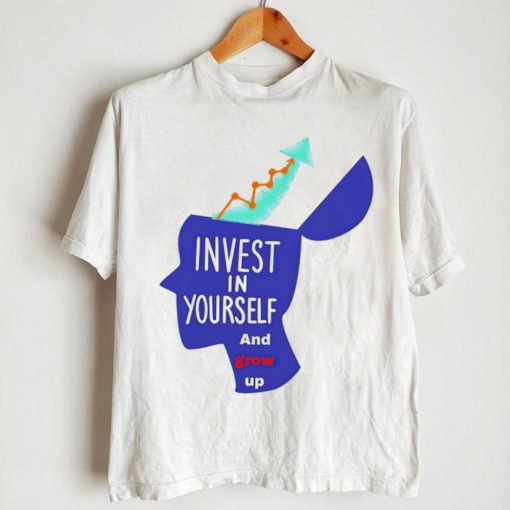 Invest in yourself and grow up art shirt