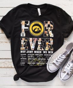 Iowa Hawkeyes For Ever Not Just When We Win Lisa Bluder Caitlin Clark Monika Czinano Signature Shirt