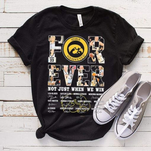 Iowa Hawkeyes For Ever Not Just When We Win Lisa Bluder Caitlin Clark Monika Czinano Signature Shirt