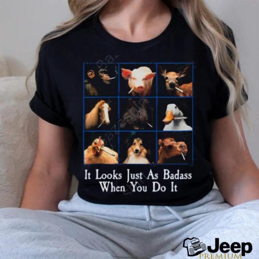 It Looks Just As Badass When You Do It Tee Shirt