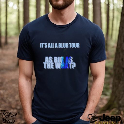 It’S All A Blur Tour Merch, As Big As The What Shirt