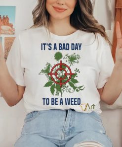 It’s A Bad Day To Be A Weed Shirt