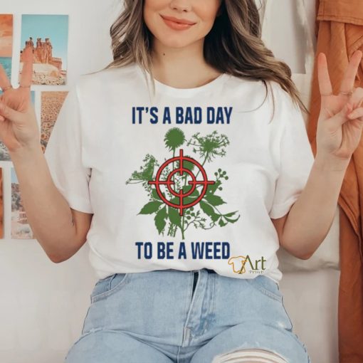 It’s A Bad Day To Be A Weed Shirt