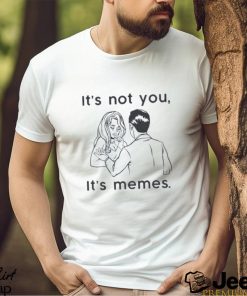 It’s Not You It’s Memes Funny Meme Relationship Joke T Shirt