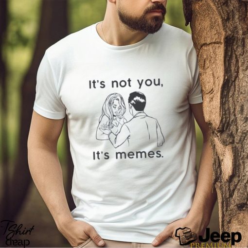 It’s Not You It’s Memes Funny Meme Relationship Joke T Shirt