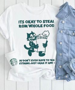 It’s Okay To Steal From Whole Foods You Don’t Even Have To Want Anything Just Grab It And Go Shirt