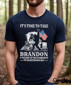 It’s Time To Take Brandon The Rest Of The Dumbocrats To Guantanamo Bay Shirt