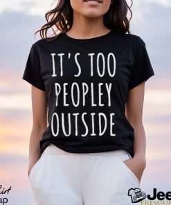 It’s Too Peopley Outside Shirt