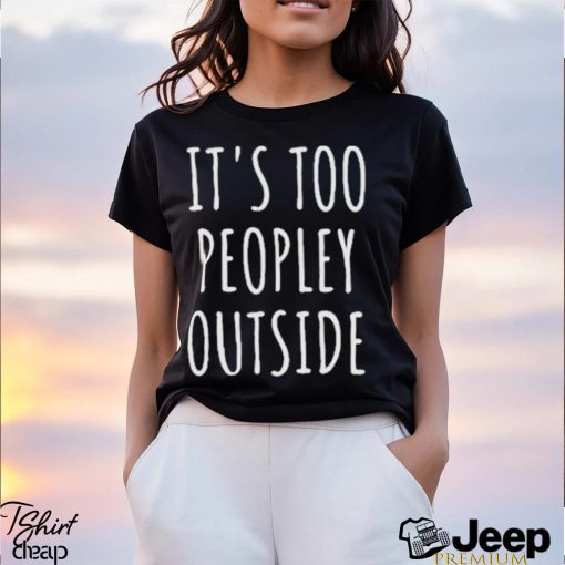 It’s Too Peopley Outside Shirt