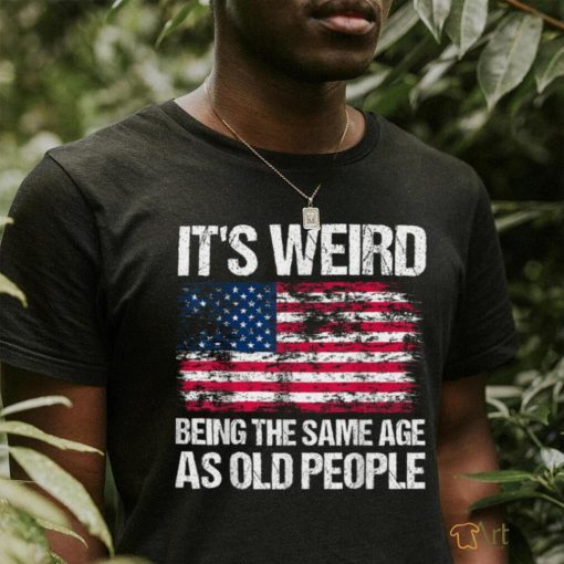 It’s Weird Being The Same Age As Old People Funny Retro T Shirt