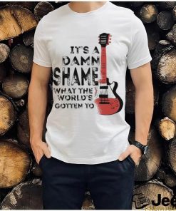 It’s a Damn Shame what the World’s Gotten to Guitar Shirt