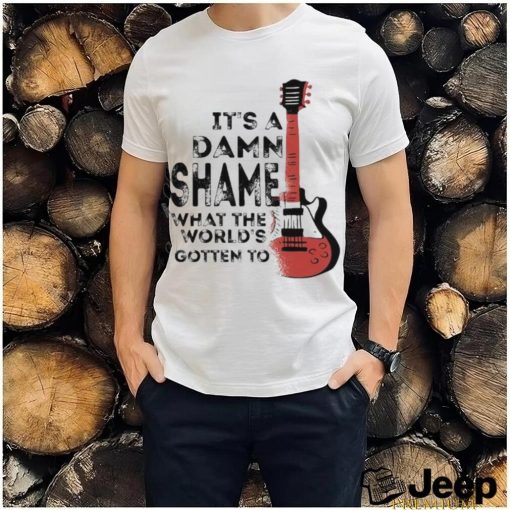 It’s a Damn Shame what the World’s Gotten to Guitar Shirt