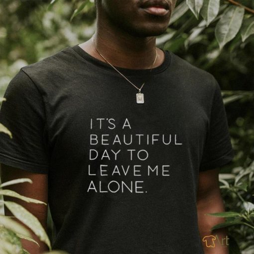 It’s a beautiful day to leave me alone T shirt