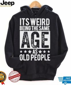 It’s weird being the same age shirt