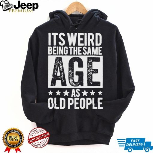 It’s weird being the same age shirt