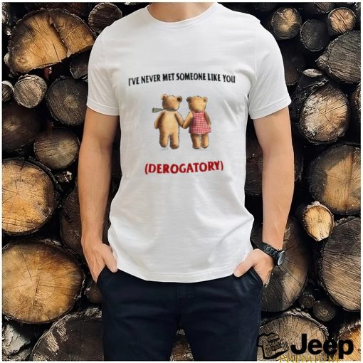 I've Never Met Someone Like You Derogatory New Shirt