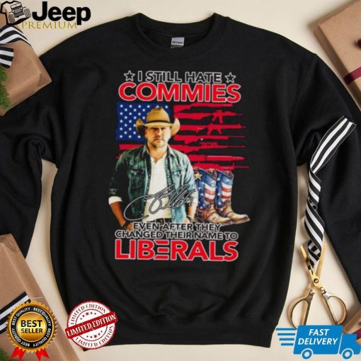 Jason Aldean I Still Hate Commies Even After They Changed Their Name To Liberals Signature Shirt