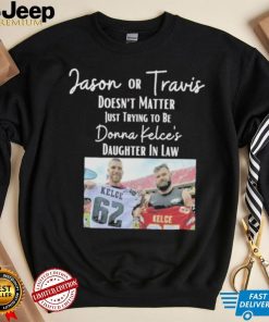 Jason Or Travis Kelce Doesn’t Matter Just Trying To Be Donna Kelce’s Daughter In Law Shirt