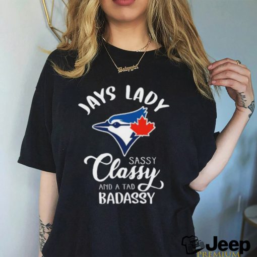 Jays Lady Sassy Classy And A Tad Badassy Toronto Blue Jays Hot 2023 T Shirt