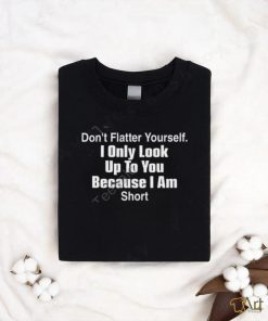 Jedicatedmollyx Don't Flatter Yourself I Only Look Up To You Because I Am Short Tanktop shirt