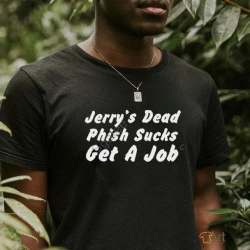 Jerry’s Dead Phish Sucks Get A Job Shirts Hot Takes Today Only Phanart   Sgatee shirt