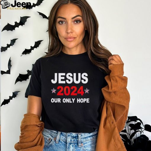 Jesus 2024 our only hope shirt