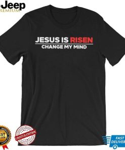 Jesus Is Risen Change My Mind Shirt