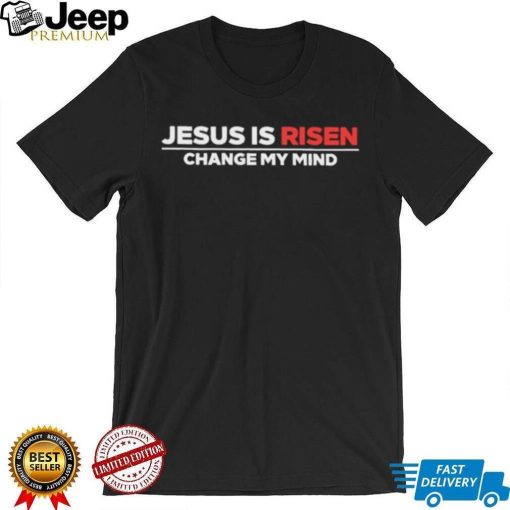 Jesus Is Risen Change My Mind Shirt