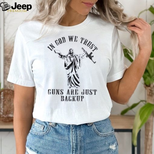 Jesus in god we trust guns are just backup shirt