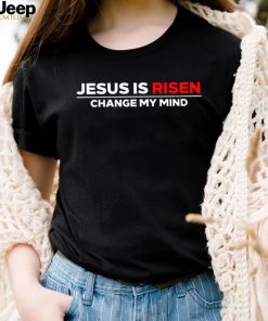 Jesus us Risen change my mind 2023 shirt