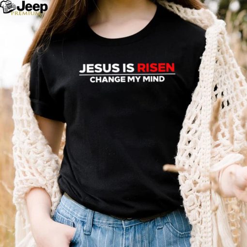 Jesus us Risen change my mind 2023 shirt