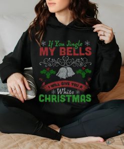 Jingle My Bells I’ll Give You A White Christmas Gift Funny T Shirt