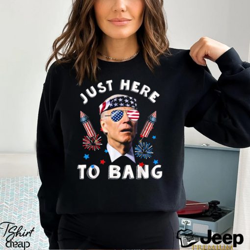 Joe Biden 4th Of July 2023 Funny I_m Just Here To Bang T shirt