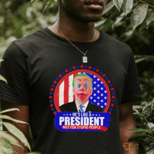 Joe Biden He’s like a President but for Stupid People shirt