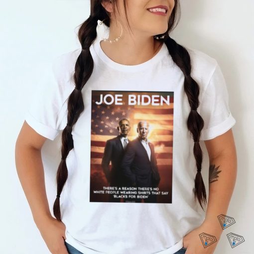 Joe Biden and Obama there’s a reason there’s no white people wearing shirts that say black for Biden shirt