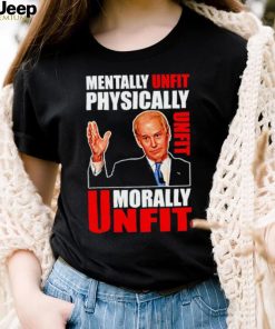 Joe biden mentally unfit physically unfit morally unfit shirt