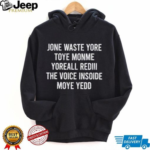 Jone waste yore toye monme yoreall rediii the voice insoide moye yedd shirt