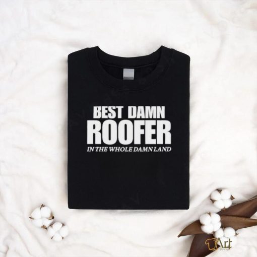 Josh Bigger Best Damn Roofer In The Whole Damn Land shirt