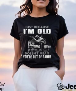 Just Because I'm Old Doesn't Mean You're Out Of Range Classic T Shirt